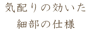 気配りの効いた細部の仕様